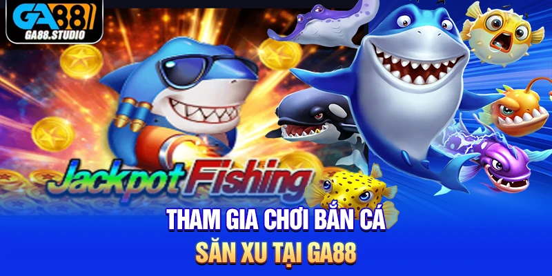 Tham gia chơi bắn cá săn xu tại Ga88