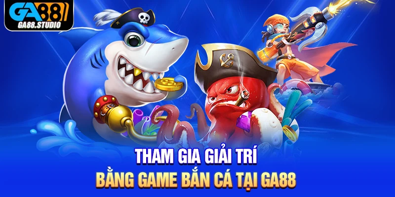 Tham gia giải trí bằng game bắn cá tại Ga88