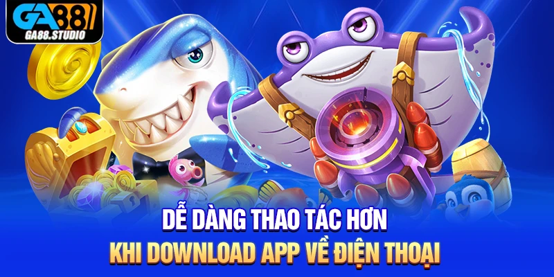 Dễ dàng thao tác hơn khi download app về điện thoại