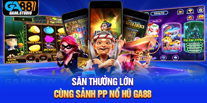 Săn thưởng lớn cùng sảnh PP nổ hũ Ga88 
