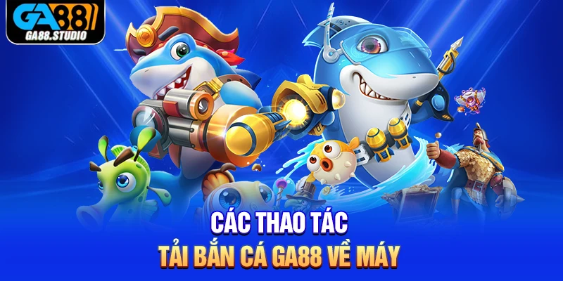 Các thao tác tải bắn cá Ga88 về máy