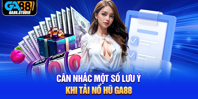 Cân nhắc một số lưu ý khi tải nổ hũ Ga88