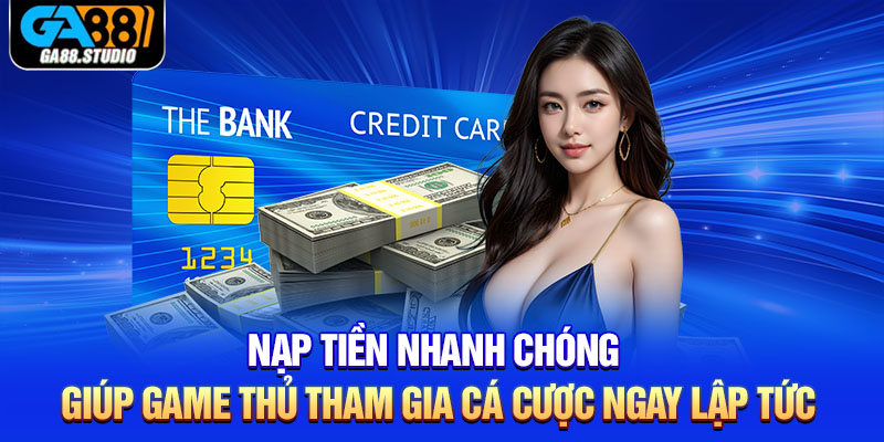 Nạp tiền nhanh chóng giúp game thủ tham gia cá cược ngay lập tức