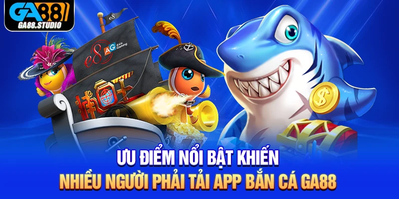 Ưu điểm nổi bật khiến nhiều người phải tải app bắn cá Ga88