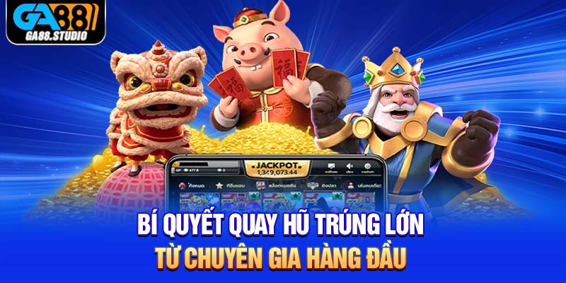 Bí quyết quay hũ trúng lớn từ chuyên gia hàng đầu 