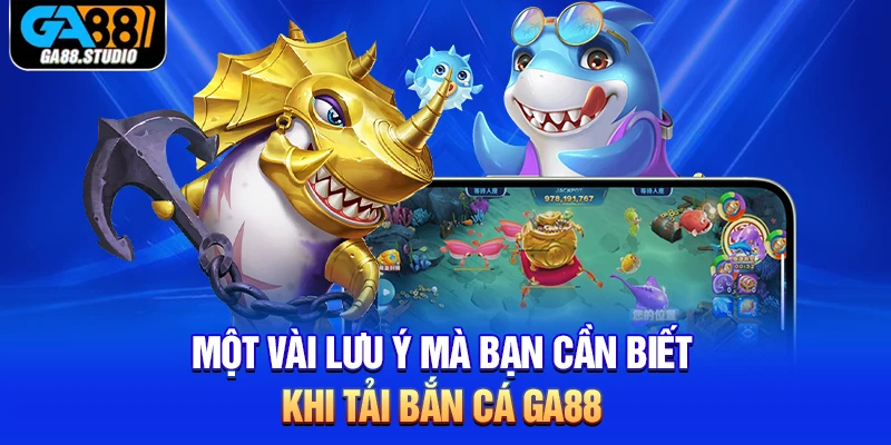 Một vài lưu ý mà bạn cần biết khi tải bắn cá Ga88
