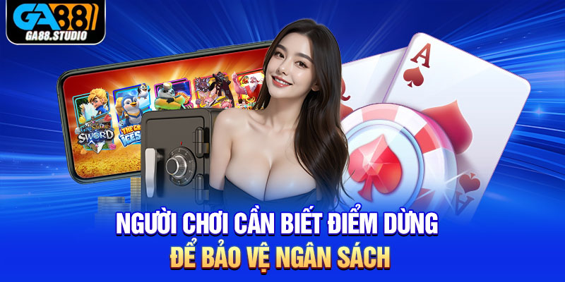 Người chơi cần biết điểm dừng để bảo vệ ngân sách
